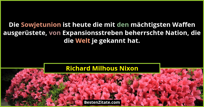 Die Sowjetunion ist heute die mit den mächtigsten Waffen ausgerüstete, von Expansionsstreben beherrschte Nation, die die Welt... - Richard Milhous Nixon