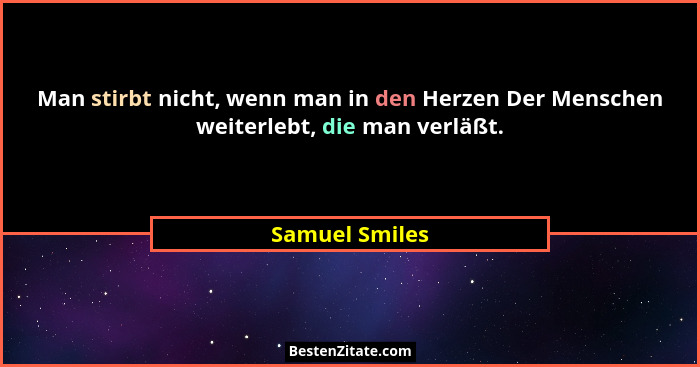 Man stirbt nicht, wenn man in den Herzen Der Menschen weiterlebt, die man verläßt.... - Samuel Smiles