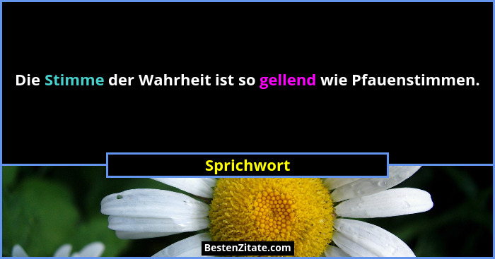 Die Stimme der Wahrheit ist so gellend wie Pfauenstimmen.... - Sprichwort