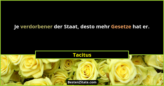 Je verdorbener der Staat, desto mehr Gesetze hat er.... - Tacitus