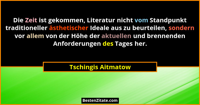 Die Zeit ist gekommen, Literatur nicht vom Standpunkt traditioneller ästhetischer Ideale aus zu beurteilen, sondern vor allem von... - Tschingis Aitmatow