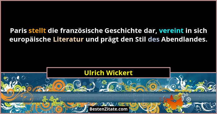 Paris stellt die französische Geschichte dar, vereint in sich europäische Literatur und prägt den Stil des Abendlandes.... - Ulrich Wickert