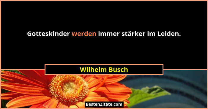 Gotteskinder werden immer stärker im Leiden.... - Wilhelm Busch
