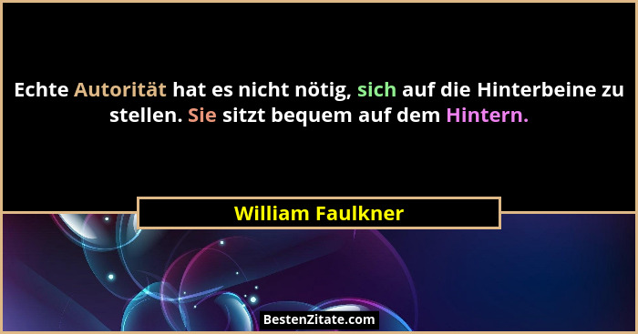 Echte Autorität hat es nicht nötig, sich auf die Hinterbeine zu stellen. Sie sitzt bequem auf dem Hintern.... - William Faulkner