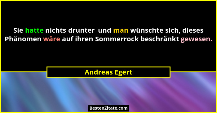 Sie hatte nichts drunter  und man wünschte sich, dieses Phänomen wäre auf ihren Sommerrock beschränkt gewesen.... - Andreas Egert