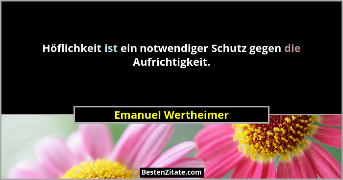 Höflichkeit ist ein notwendiger Schutz gegen die Aufrichtigkeit.... - Emanuel Wertheimer