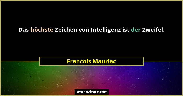 Das höchste Zeichen von Intelligenz ist der Zweifel.... - Francois Mauriac