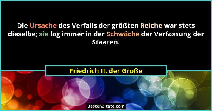 Die Ursache des Verfalls der größten Reiche war stets dieselbe; sie lag immer in der Schwäche der Verfassung der Staaten.... - Friedrich II. der Große