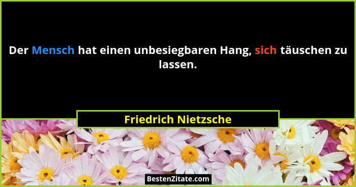 Der Mensch hat einen unbesiegbaren Hang, sich täuschen zu lassen.... - Friedrich Nietzsche