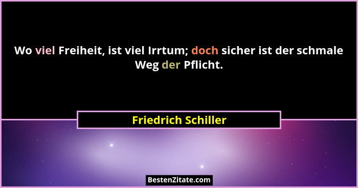 Wo viel Freiheit, ist viel Irrtum; doch sicher ist der schmale Weg der Pflicht.... - Friedrich Schiller