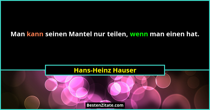 Man kann seinen Mantel nur teilen, wenn man einen hat.... - Hans-Heinz Hauser