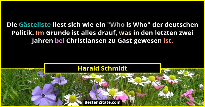 Die Gästeliste liest sich wie ein "Who is Who" der deutschen Politik. Im Grunde ist alles drauf, was in den letzten zwei Jahr... - Harald Schmidt