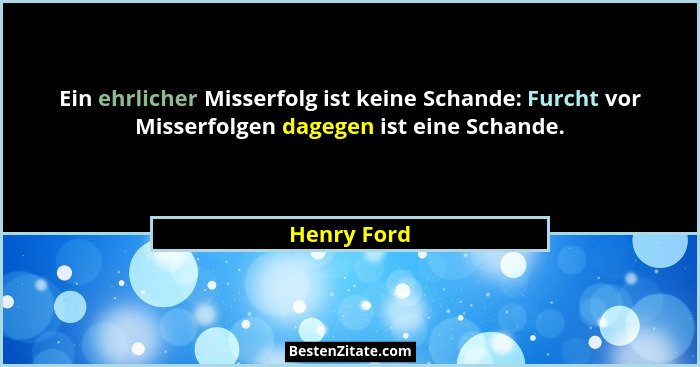 Ein ehrlicher Misserfolg ist keine Schande: Furcht vor Misserfolgen dagegen ist eine Schande.... - Henry Ford