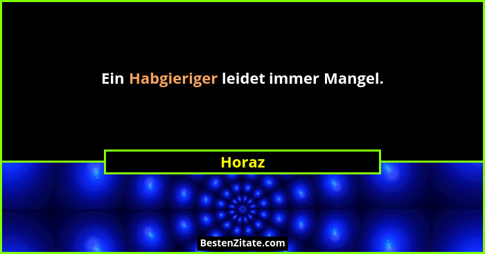 Ein Habgieriger leidet immer Mangel.... - Horaz