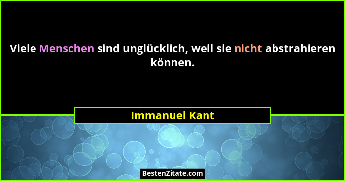 Viele Menschen sind unglücklich, weil sie nicht abstrahieren können.... - Immanuel Kant