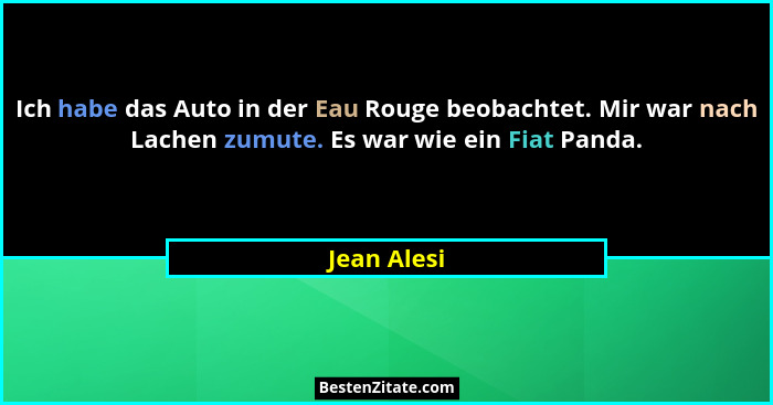 Ich habe das Auto in der Eau Rouge beobachtet. Mir war nach Lachen zumute. Es war wie ein Fiat Panda.... - Jean Alesi