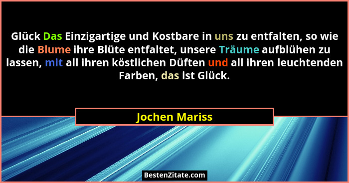 Glück Das Einzigartige und Kostbare in uns zu entfalten, so wie die Blume ihre Blüte entfaltet, unsere Träume aufblühen zu lassen, mit... - Jochen Mariss