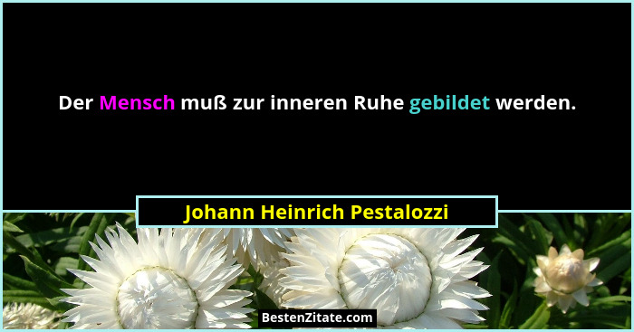 Der Mensch muß zur inneren Ruhe gebildet werden.... - Johann Heinrich Pestalozzi