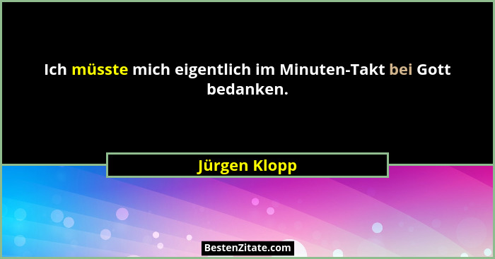 Ich müsste mich eigentlich im Minuten-Takt bei Gott bedanken.... - Jürgen Klopp