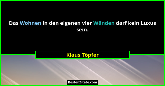 Das Wohnen in den eigenen vier Wänden darf kein Luxus sein.... - Klaus Töpfer