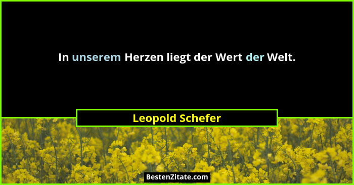 In unserem Herzen liegt der Wert der Welt.... - Leopold Schefer