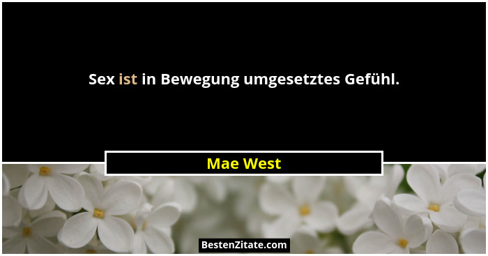 Sex ist in Bewegung umgesetztes Gefühl.... - Mae West