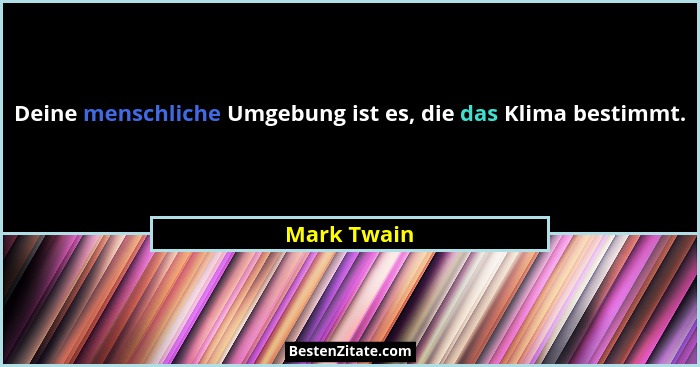 Deine menschliche Umgebung ist es, die das Klima bestimmt.... - Mark Twain