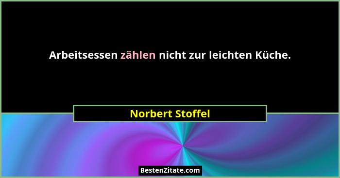 Arbeitsessen zählen nicht zur leichten Küche.... - Norbert Stoffel