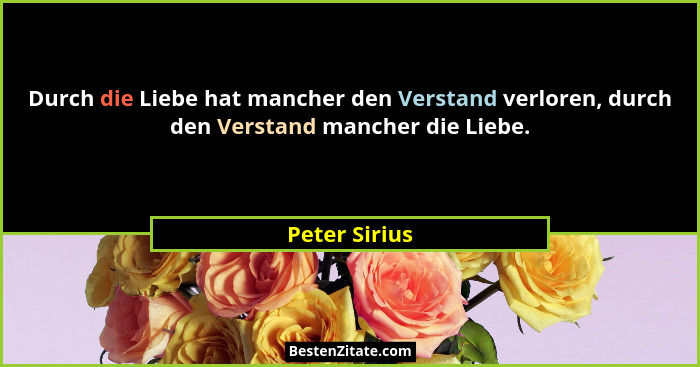 Durch die Liebe hat mancher den Verstand verloren, durch den Verstand mancher die Liebe.... - Peter Sirius