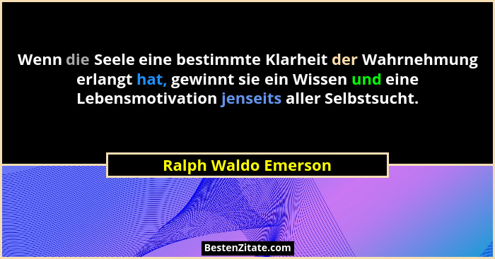 Wenn die Seele eine bestimmte Klarheit der Wahrnehmung erlangt hat, gewinnt sie ein Wissen und eine Lebensmotivation jenseits al... - Ralph Waldo Emerson