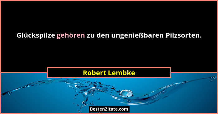 Glückspilze gehören zu den ungenießbaren Pilzsorten.... - Robert Lembke