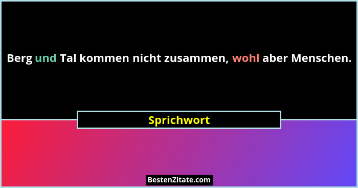 Berg und Tal kommen nicht zusammen, wohl aber Menschen.... - Sprichwort