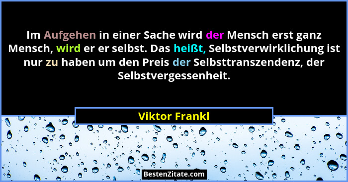 Im Aufgehen in einer Sache wird der Mensch erst ganz Mensch, wird er er selbst. Das heißt, Selbstverwirklichung ist nur zu haben um de... - Viktor Frankl