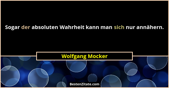 Sogar der absoluten Wahrheit kann man sich nur annähern.... - Wolfgang Mocker