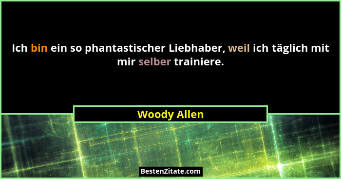 Ich bin ein so phantastischer Liebhaber, weil ich täglich mit mir selber trainiere.... - Woody Allen