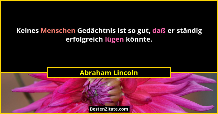 Keines Menschen Gedächtnis ist so gut, daß er ständig erfolgreich lügen könnte.... - Abraham Lincoln