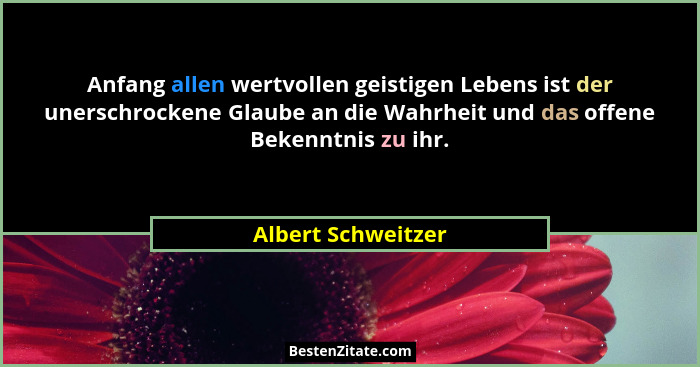 Anfang allen wertvollen geistigen Lebens ist der unerschrockene Glaube an die Wahrheit und das offene Bekenntnis zu ihr.... - Albert Schweitzer
