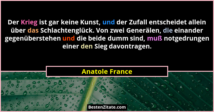 Der Krieg ist gar keine Kunst, und der Zufall entscheidet allein über das Schlachtenglück. Von zwei Generälen, die einander gegenüber... - Anatole France