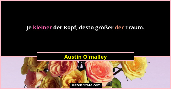 Je kleiner der Kopf, desto größer der Traum.... - Austin O'malley