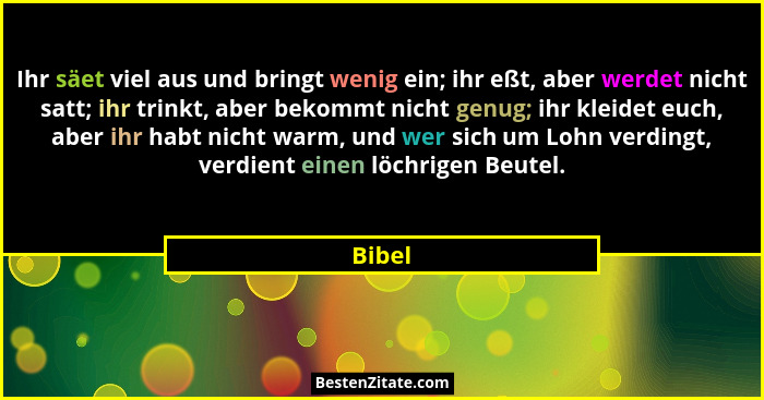 Ihr säet viel aus und bringt wenig ein; ihr eßt, aber werdet nicht satt; ihr trinkt, aber bekommt nicht genug; ihr kleidet euch, aber ihr habt... - Bibel