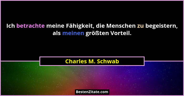 Ich betrachte meine Fähigkeit, die Menschen zu begeistern, als meinen größten Vorteil.... - Charles M. Schwab