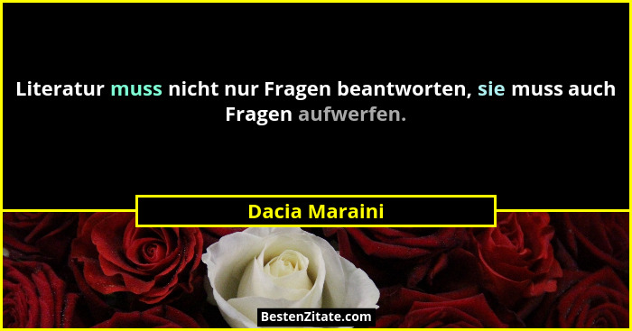 Literatur muss nicht nur Fragen beantworten, sie muss auch Fragen aufwerfen.... - Dacia Maraini