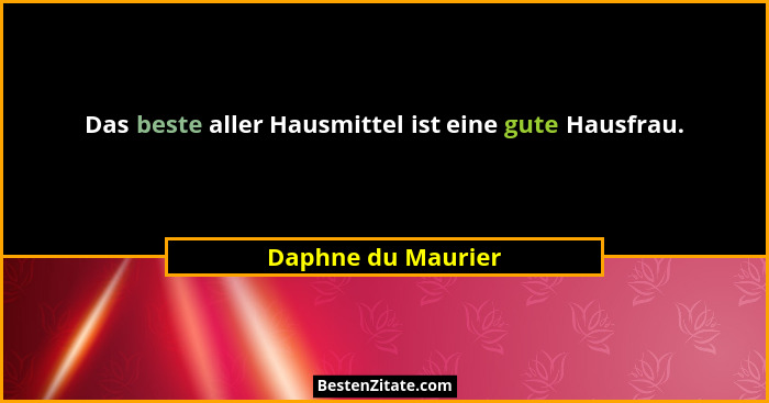 Das beste aller Hausmittel ist eine gute Hausfrau.... - Daphne du Maurier