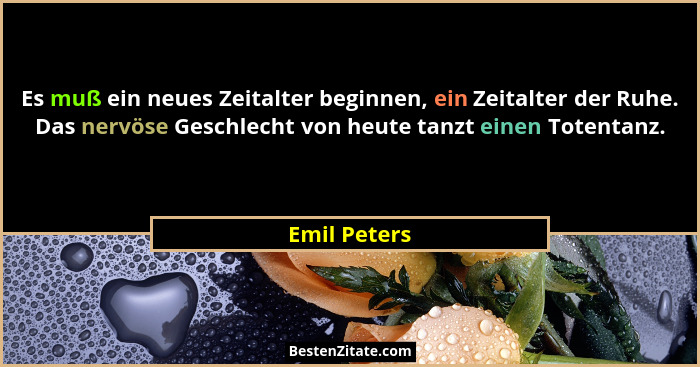 Es muß ein neues Zeitalter beginnen, ein Zeitalter der Ruhe. Das nervöse Geschlecht von heute tanzt einen Totentanz.... - Emil Peters