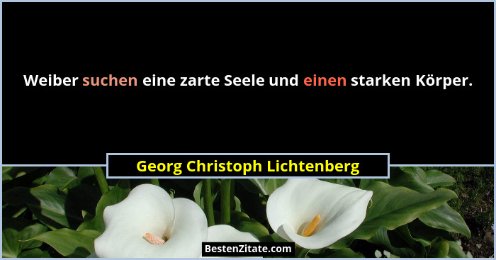 Weiber suchen eine zarte Seele und einen starken Körper.... - Georg Christoph Lichtenberg