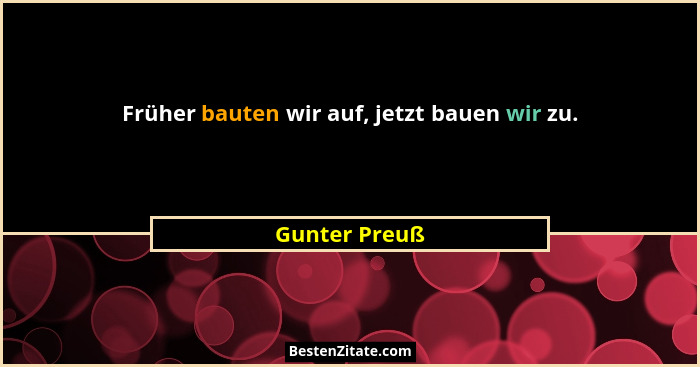 Früher bauten wir auf, jetzt bauen wir zu.... - Gunter Preuß