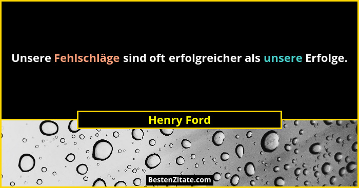 Unsere Fehlschläge sind oft erfolgreicher als unsere Erfolge.... - Henry Ford