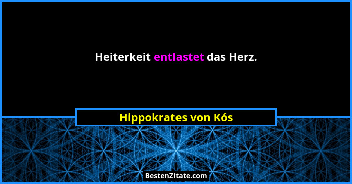 Heiterkeit entlastet das Herz.... - Hippokrates von Kós