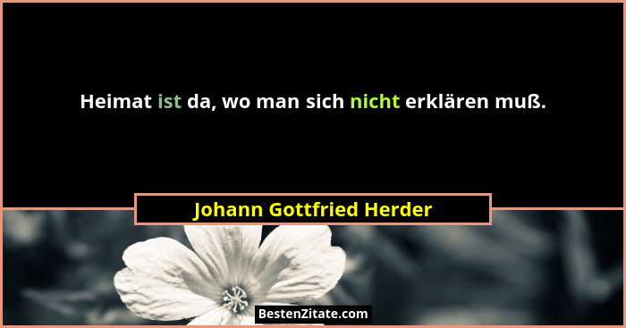Heimat ist da, wo man sich nicht erklären muß.... - Johann Gottfried Herder