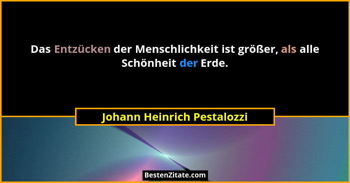 Das Entzücken der Menschlichkeit ist größer, als alle Schönheit der Erde.... - Johann Heinrich Pestalozzi